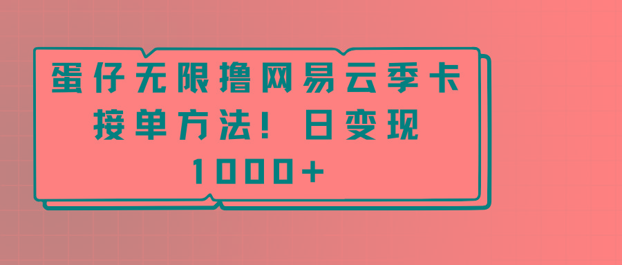 蛋仔无限撸网易云季卡接单方法！日变现1000+_生财有道创业网