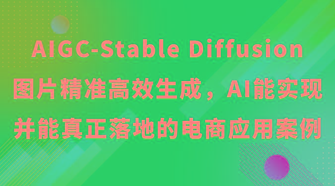 AIGC-Stable Diffusion图片精准高效生成，AI能实现并能真正落地的电商应用案例_生财有道创业网