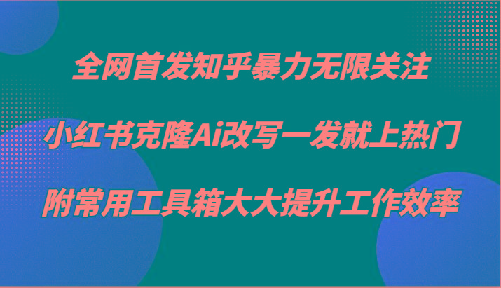 知乎暴力无限关注，小红书克隆Ai改写一发就上热门，附常用工具箱大大提升工作效率_生财有道创业网