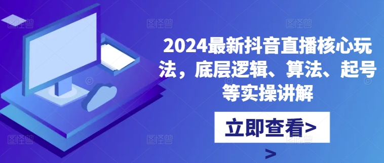 2024最新抖音直播核心玩法，底层逻辑、算法、起号等实操讲解——生财有道创业项目网