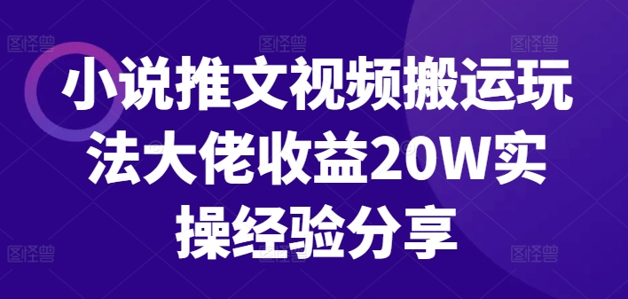 小说推文视频搬运玩法大佬收益20W实操经验分享——生财有道创业项目网