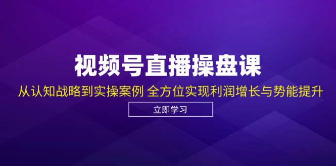（12881期）视频号直播操盘课，从认知战略到实操案例 全方位实现利润增长与势能提升_生财有道创业项目网