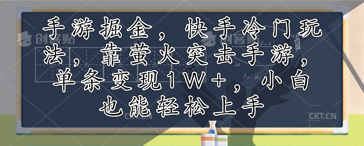 （12892期）手游掘金，快手冷门玩法，靠萤火突击手游，单条变现1W+，小白也能轻松上手_生财有道创业项目网