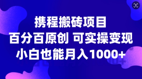 携程搬砖项目，百分百原创，可实操变现，新手小白月入1k+【揭秘】——生财有道创业项目网