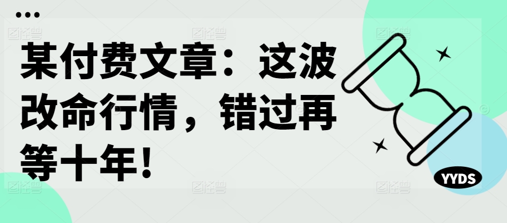 某付费文章：这波改命行情，错过再等十年!——生财有道创业项目网