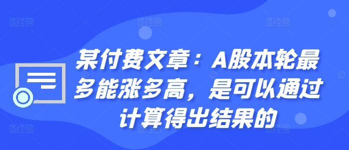 某付费文章：A股本轮最多能涨多高，是可以通过计算得出结果的——生财有道创业项目网