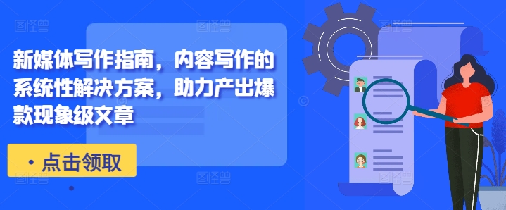 新媒体写作指南，内容写作的系统性解决方案，助力产出爆款现象级文章——生财有道创业项目网