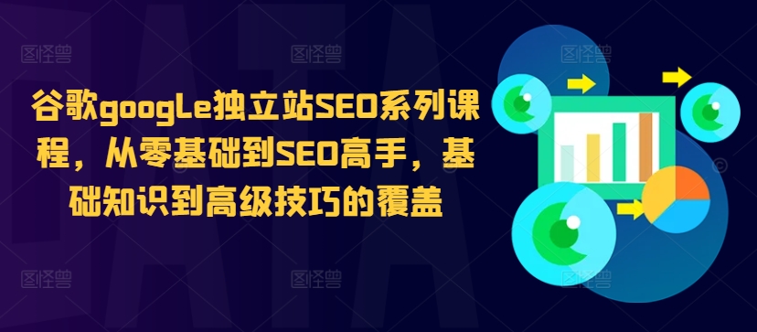 谷歌google独立站SEO系列课程，从零基础到SEO高手，基础知识到高级技巧的覆盖——生财有道创业项目网