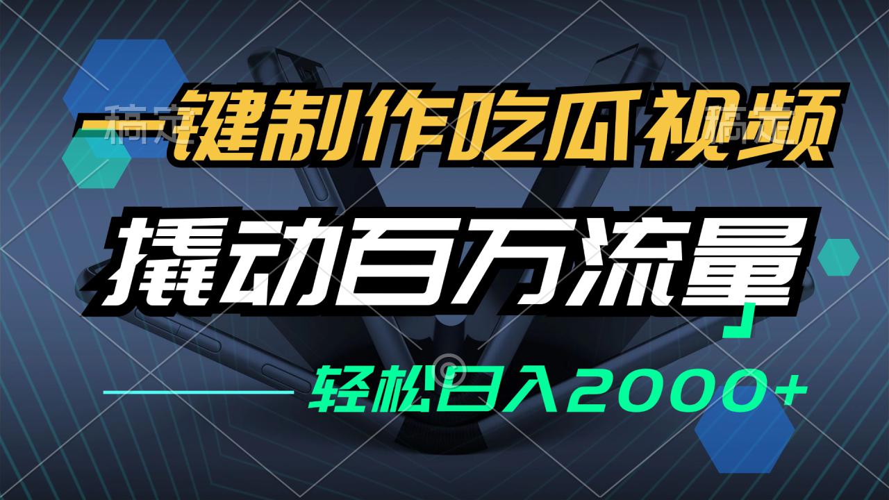 （12918期）一键制作吃瓜视频，全平台发布，撬动百万流量，小白轻松上手，日入2000+_生财有道创业项目网