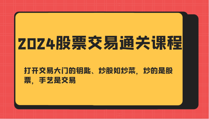2024股票交易通关课-打开交易大门的钥匙、炒股如炒菜，炒的是股票，手艺是交易_生财有道创业网