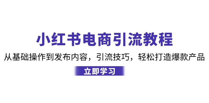 小红书电商引流教程：从基础操作到发布内容，引流技巧，轻松打造爆款产品_生财有道创业网