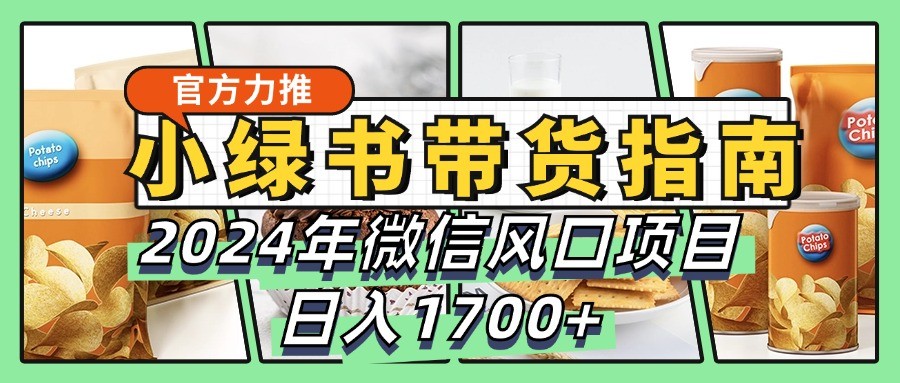 小绿书带货完全教学指南，2024年微信风口项目，日入1700+_生财有道创业网