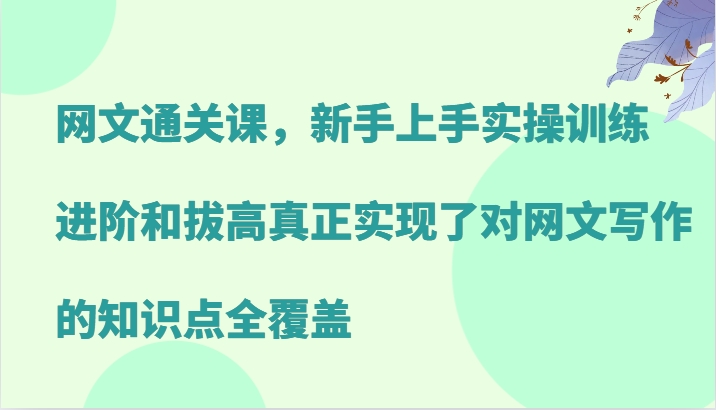网文通关课，新手上手实操训练，进阶和拔高真正实现了对网文写作的知识点全覆盖_生财有道创业网