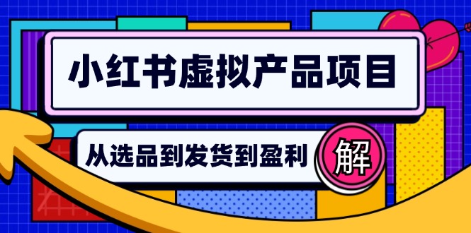 （12937期）小红书虚拟产品店铺运营指南：从选品到自动发货，轻松实现日躺赚几百_生财有道创业项目网