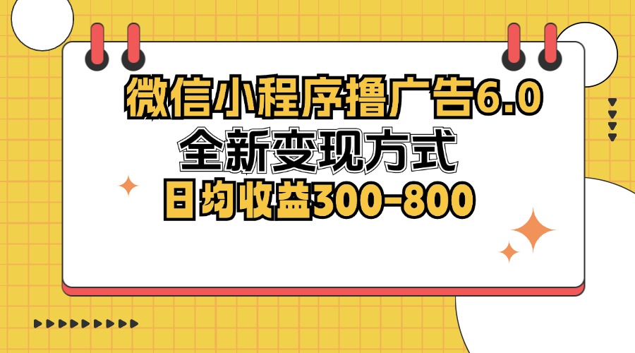 （12935期）微信小程序撸广告6.0，全新变现方式，日均收益300-800_生财有道创业项目网