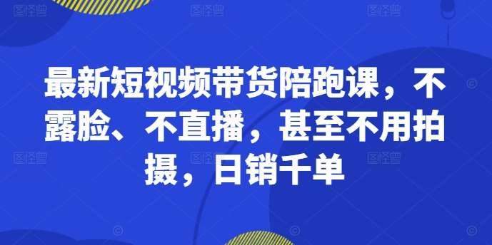 最新短视频带货陪跑课，不露脸、不直播，甚至不用拍摄，日销千单——生财有道创业项目网