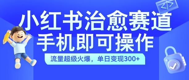 小红书治愈视频赛道，手机即可操作，流量超级火爆，单日变现300+【揭秘】——生财有道创业项目网