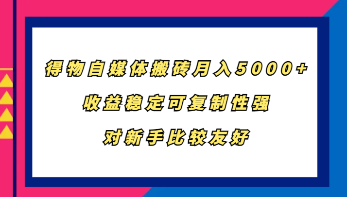 得物自媒体搬砖，月入5000+，收益稳定可复制性强，对新手比较友好_生财有道创业网