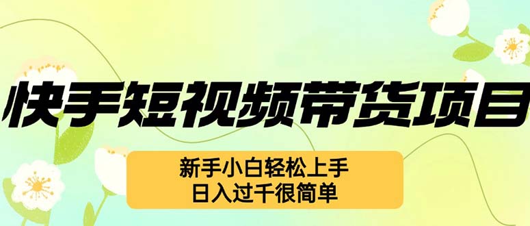 （12957期）快手短视频带货项目，最新玩法 新手小白轻松上手，日入过千很简单_生财有道创业项目网