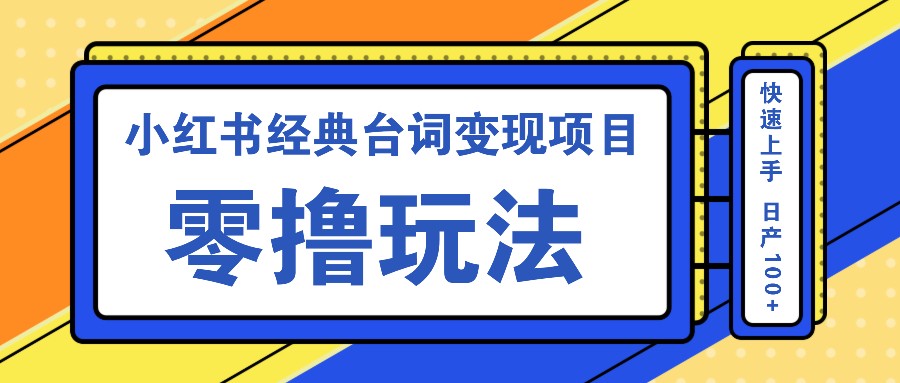 小红书经典台词变现项目，零撸玩法 快速上手 日产100+_生财有道创业网