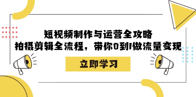 （12986期）短视频制作与运营全攻略：拍摄剪辑全流程，带你0到1做流量变现_生财有道创业项目网