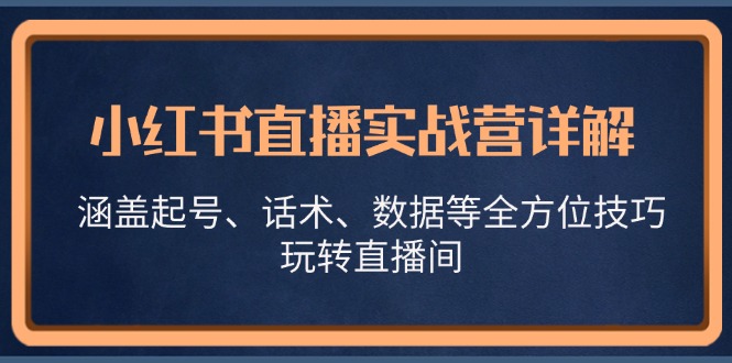（13018期）小红书直播实战营详解，涵盖起号、话术、数据等全方位技巧，玩转直播间_生财有道创业项目网