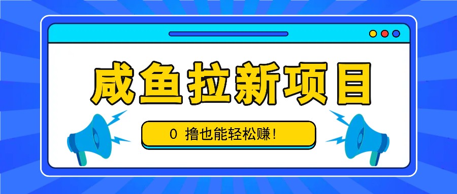咸鱼拉新项目，拉新一单6-9元，0撸也能轻松赚，白撸几十几百！_生财有道创业网