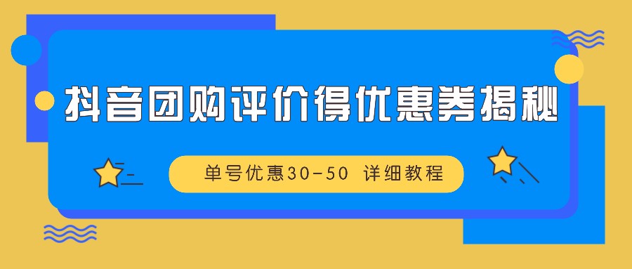 抖音团购评价得优惠券揭秘 单号优惠30-50 详细教程_生财有道创业网