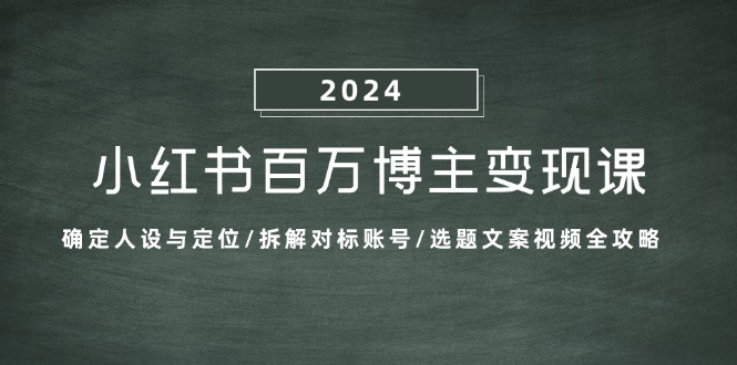 （13025期）小红书百万博主变现课：确定人设与定位/拆解对标账号/选题文案视频全攻略_生财有道创业项目网