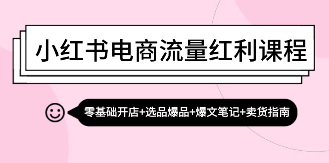 （13026期）小红书电商流量红利课程：零基础开店+选品爆品+爆文笔记+卖货指南_生财有道创业项目网
