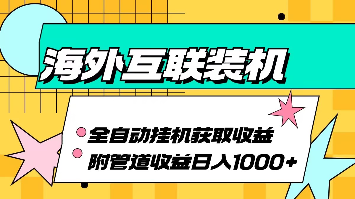 （13032期）海外互联装机全自动运行获取收益、附带管道收益轻松日入1000+_生财有道创业项目网