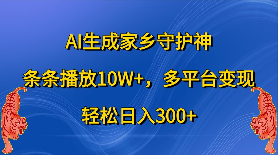 AI生成家乡守护神，条条播放10W+，多平台变现，轻松日入300+_生财有道创业网