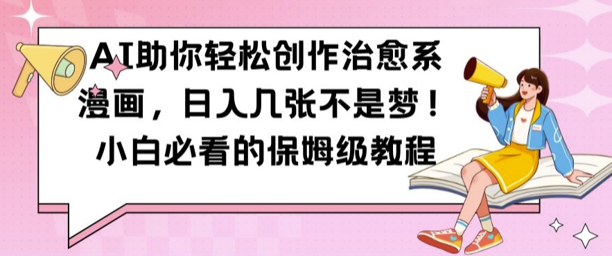 AI助你轻松创作治愈系漫画，日入几张不是梦，小白必看的保姆级教程【揭秘】——生财有道创业项目网