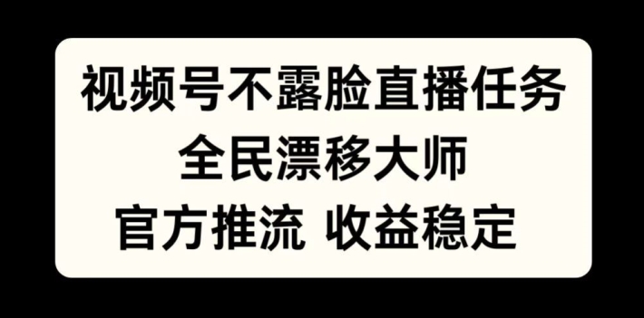 视频号不露脸直播任务，全民漂移大师，官方推流，收益稳定，全民可做【揭秘】——生财有道创业项目网