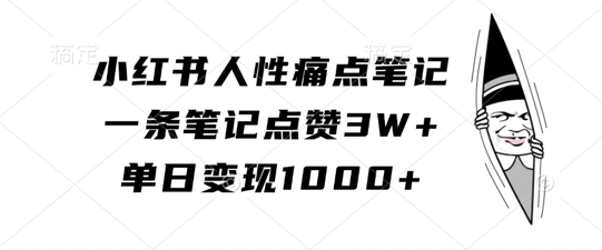 小红书人性痛点笔记，一条笔记点赞3W+，单日变现1k——生财有道创业项目网