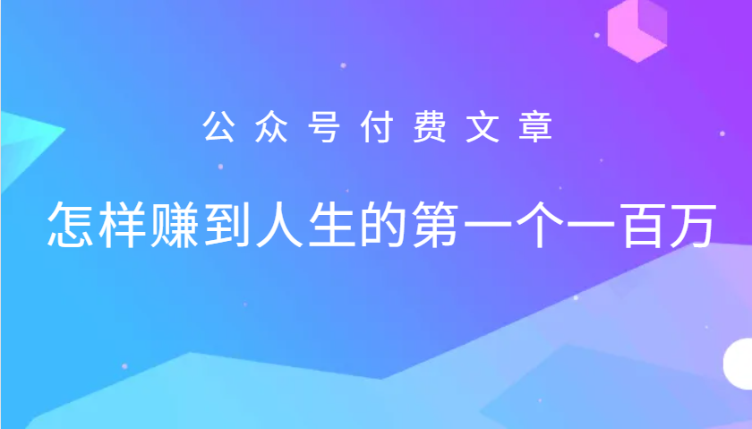 某公众号付费文章：怎么样才能赚到人生的第一个一百万_生财有道创业网