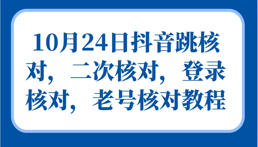 10月24日抖音跳核对，二次核对，登录核对，老号核对教程_生财有道创业网