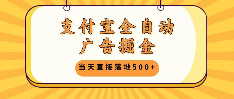（13113期）支付宝全自动广告掘金，当天直接落地500+，无需养鸡可矩阵放大操作_生财有道创业项目网