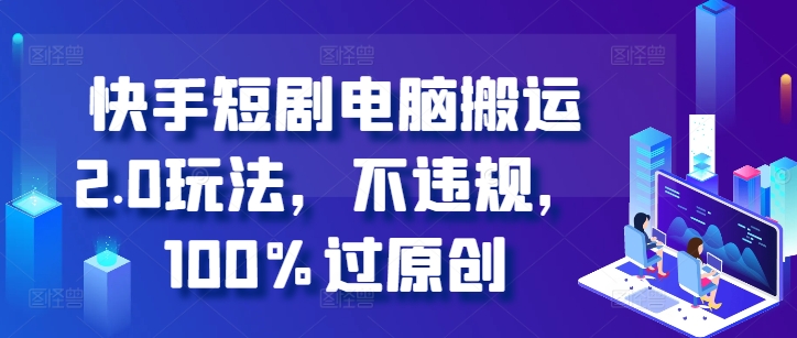 快手短剧电脑搬运2.0玩法，不违规，100%过原创——生财有道创业项目网