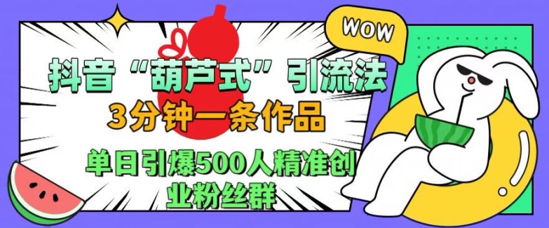 抖音葫芦式引流法，三分钟一条作品，单日引爆抖音500人精准创业粉丝群【揭秘】——生财有道创业项目网