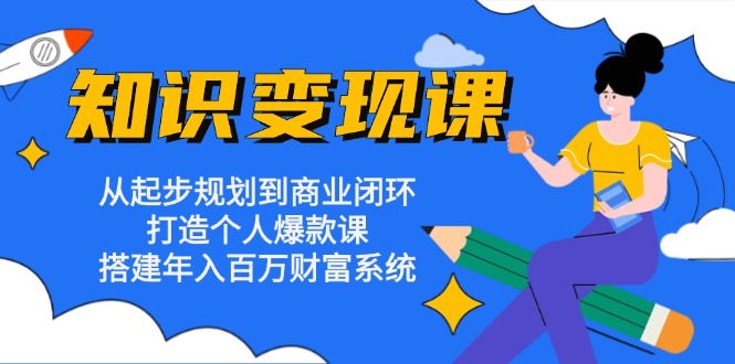 （13185期）知识变现课：从起步规划到商业闭环 打造个人爆款课 搭建年入百万财富系统_生财有道创业项目网