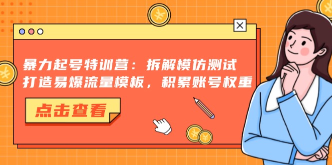 （13184期）暴力起号特训营：拆解模仿测试，打造易爆流量模板，积累账号权重_生财有道创业项目网