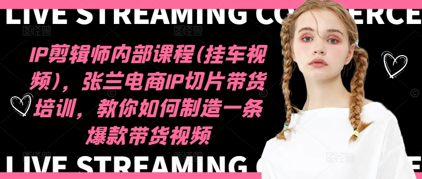 IP剪辑师内部课程(挂车视频)（更新11月），张兰电商IP切片带货培训，教你如何制造一条爆款带货视频——生财有道创业项目网