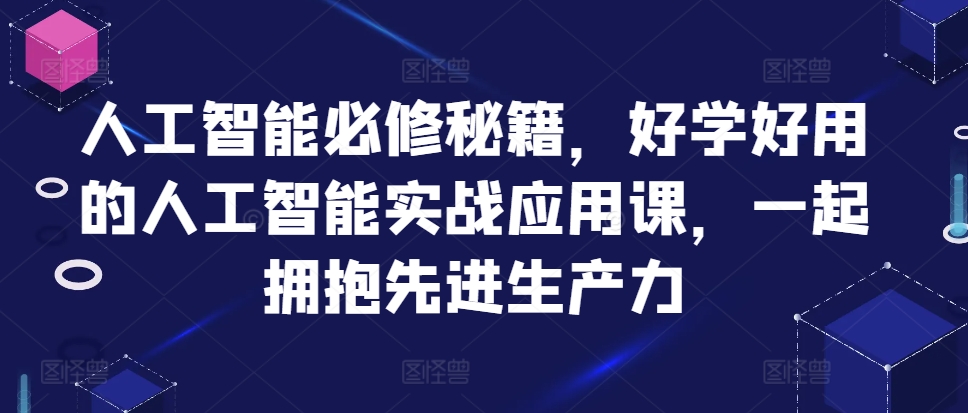 人工智能必修秘籍，好学好用的人工智能实战应用课，一起拥抱先进生产力——生财有道创业项目网