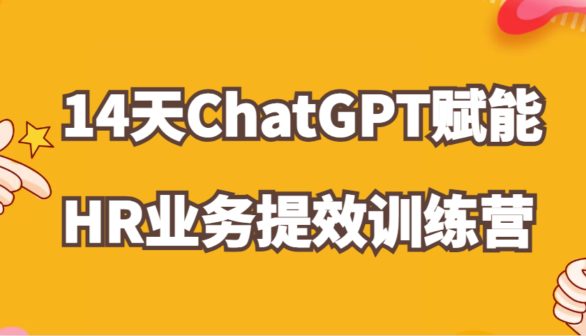 ChatGPT赋能HR业务提效14天训练营，从小白到应用高手在HR工作中灵活应用_生财有道创业网