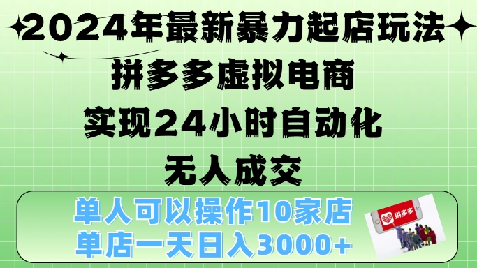 2024年最新暴力起店玩法，拼多多虚拟电商4.0，24小时实现自动化无人成交，单店月入3000+【揭秘】_生财有道创业网