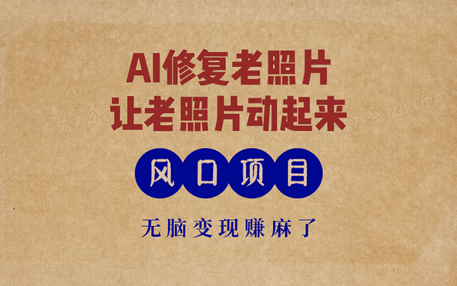 （13296期）最新风口项目，AI一键修复老照片，让老照片动起来，接单到手软，无脑变…_生财有道创业项目网