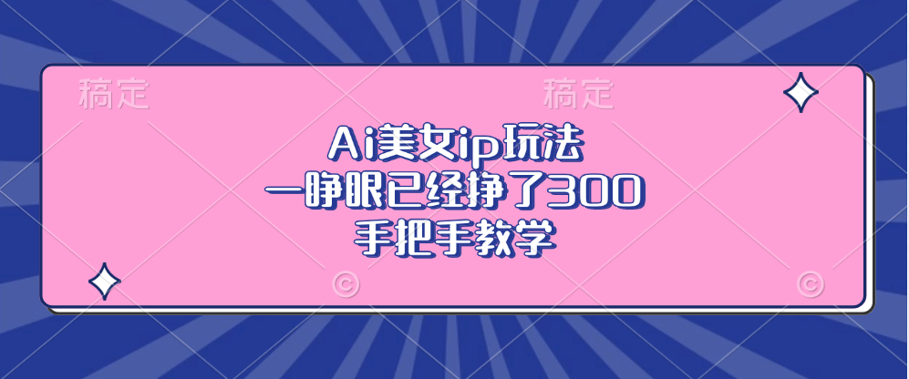 （13286期）Ai美女ip玩法，一睁眼已经挣了300，手把手教学_生财有道创业项目网