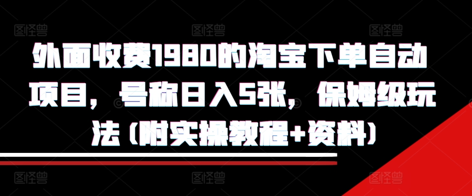 外面收费1980的淘宝下单自动项目，号称日入5张，保姆级玩法(附实操教程+资料)【揭秘】_生财有道创业网