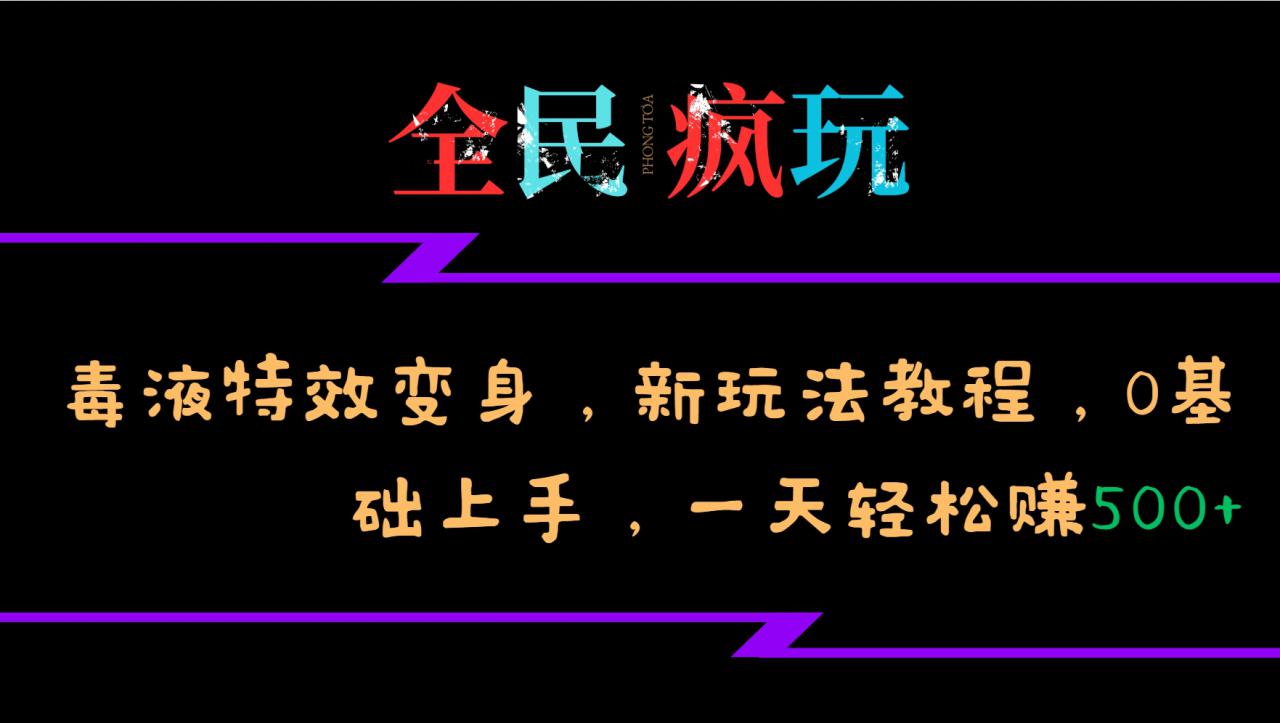 全民疯玩的毒液特效变身，新玩法教程，0基础上手，一天轻松赚500+_生财有道创业网